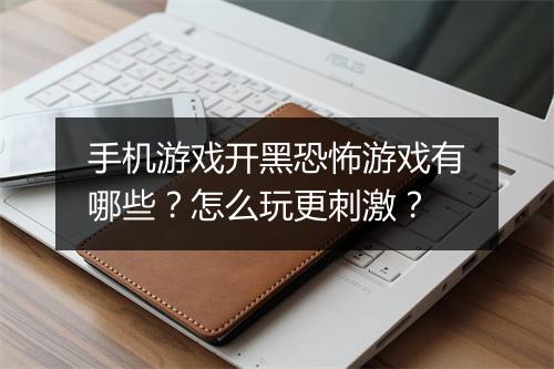 手机游戏开黑恐怖游戏有哪些？怎么玩更刺激？