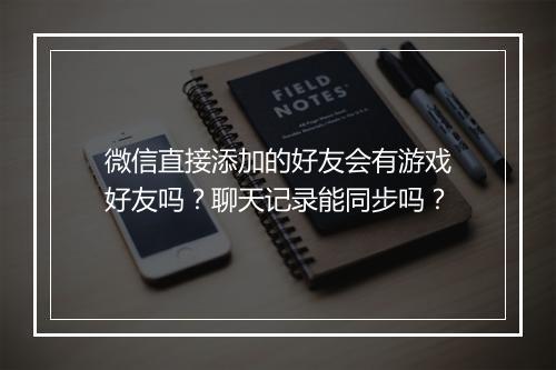 微信直接添加的好友会有游戏好友吗？聊天记录能同步吗？