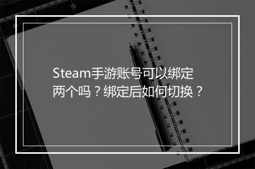 Steam手游账号可以绑定两个吗？绑定后如何切换？