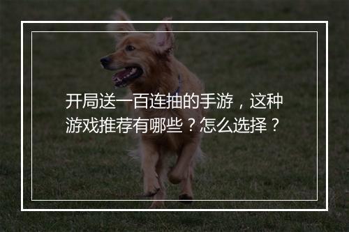 开局送一百连抽的手游，这种游戏推荐有哪些？怎么选择？