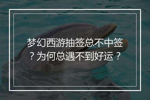 梦幻西游抽签总不中签？为何总遇不到好运？