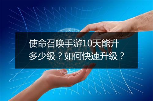 使命召唤手游10天能升多少级？如何快速升级？
