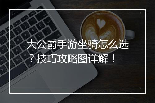 大公爵手游坐骑怎么选？技巧攻略图详解！