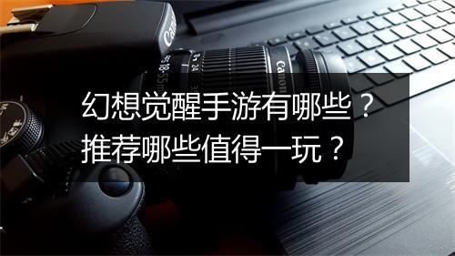 幻想觉醒手游有哪些？推荐哪些值得一玩？