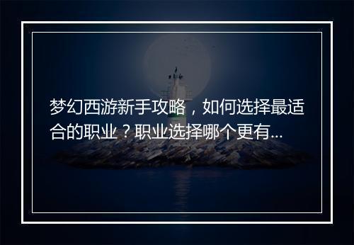 梦幻西游新手攻略，如何选择最适合的职业？职业选择哪个更有优势？