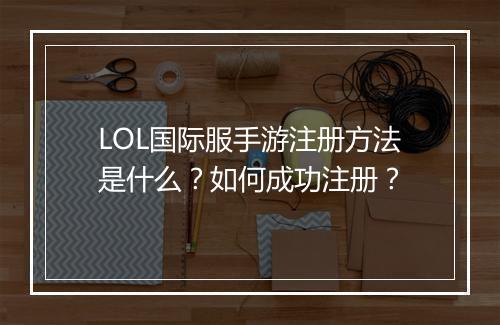LOL国际服手游注册方法是什么？如何成功注册？