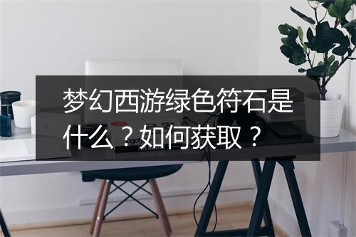 梦幻西游绿色符石是什么?如何获取?