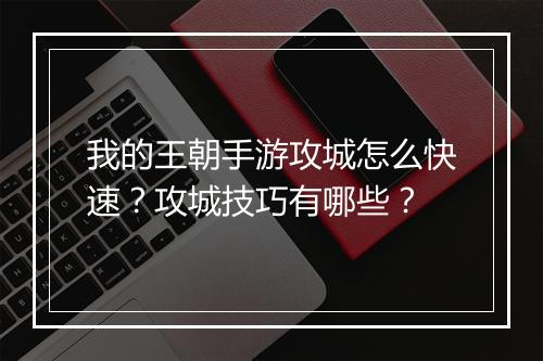 我的王朝手游攻城怎么快速？攻城技巧有哪些？