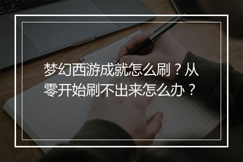 梦幻西游成就怎么刷?从零开始刷不出来怎么办?