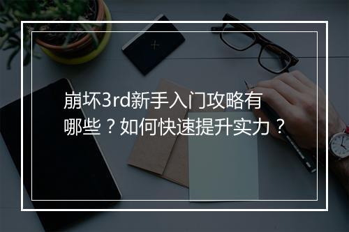崩坏3rd新手入门攻略有哪些？如何快速提升实力？