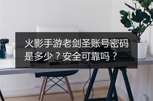 火影手游老剑圣账号密码是多少？安全可靠吗？