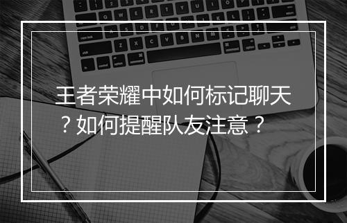 王者荣耀中如何标记聊天?如何提醒队友注意?