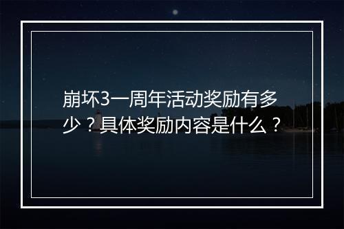 崩坏3一周年活动奖励有多少？具体奖励内容是什么？