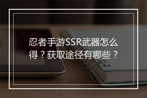 忍者手游SSR武器怎么得？获取途径有哪些？
