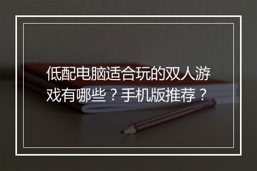低配电脑适合玩的双人游戏有哪些？手机版推荐？