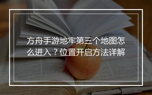 方舟手游地牢第三个地图怎么进入？位置开启方法详解