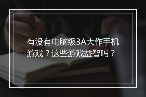 有没有电脑级3A大作手机游戏？这些游戏益智吗？