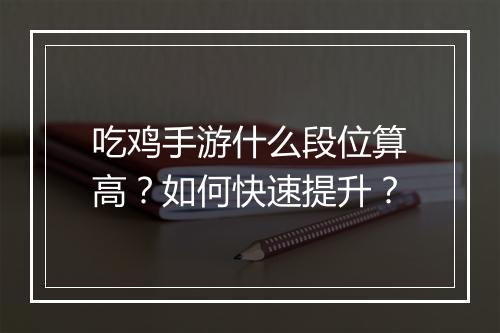 吃鸡手游什么段位算高？如何快速提升？