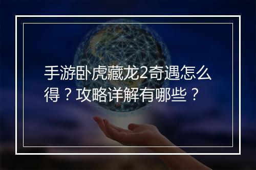 手游卧虎藏龙2奇遇怎么得？攻略详解有哪些？
