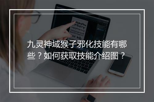 九灵神域猴子邪化技能有哪些？如何获取技能介绍图？