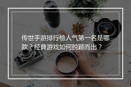传世手游排行榜人气第一名是哪款？经典游戏如何脱颖而出？