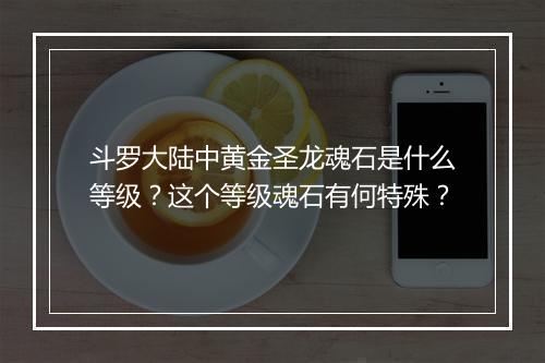 斗罗大陆中黄金圣龙魂石是什么等级？这个等级魂石有何特殊？