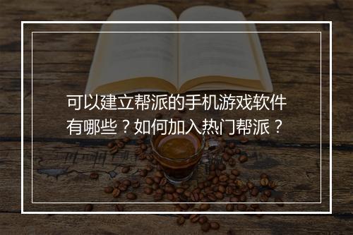 可以建立帮派的手机游戏软件有哪些？如何加入热门帮派？