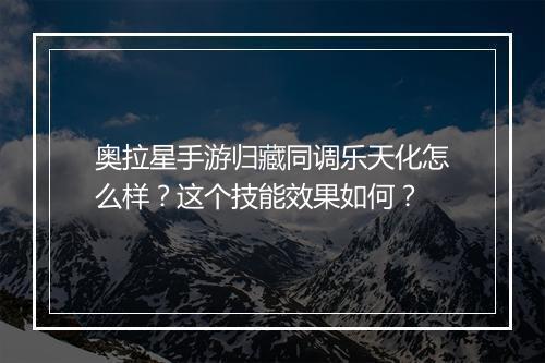 奥拉星手游归藏同调乐天化怎么样？这个技能效果如何？