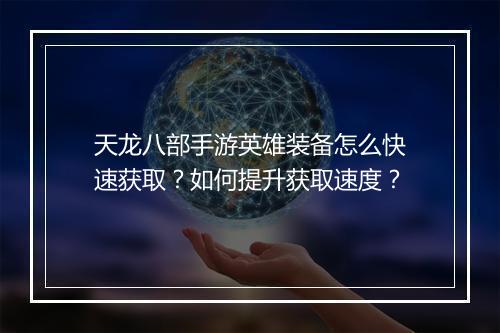 天龙八部手游英雄装备怎么快速获取?如何提升获取速度?