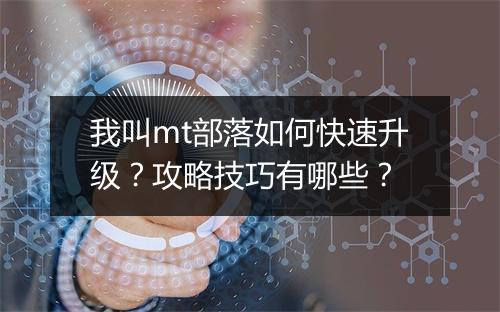 我叫mt部落如何快速升级？攻略技巧有哪些？