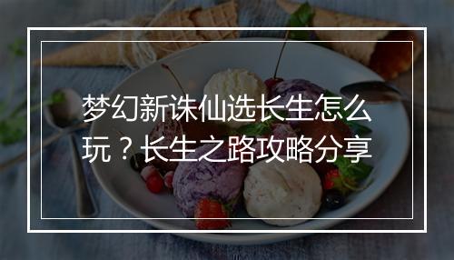 梦幻新诛仙选长生怎么玩？长生之路攻略分享