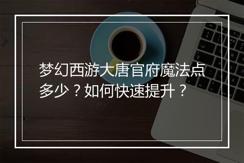梦幻西游大唐官府魔法点多少？如何快速提升？