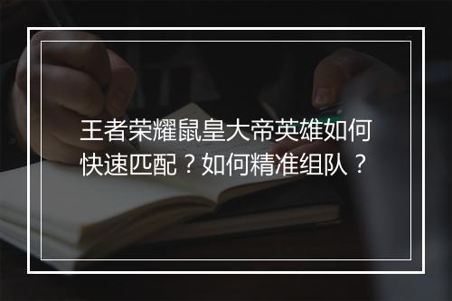 王者荣耀鼠皇大帝英雄如何快速匹配？如何精准组队？