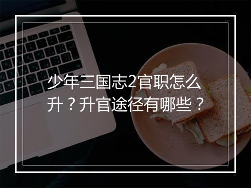 少年三国志2官职怎么升?升官途径有哪些?