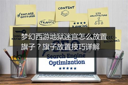 梦幻西游地狱迷宫怎么放置旗子？旗子放置技巧详解