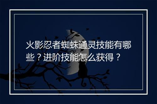火影忍者蜘蛛通灵技能有哪些?进阶技能怎么获得?