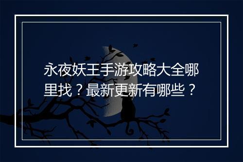 永夜妖王手游攻略大全哪里找?最新更新有哪些?