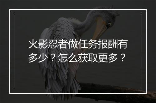 火影忍者做任务报酬有多少？怎么获取更多？