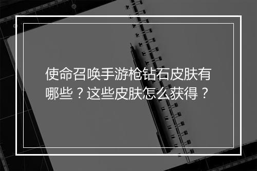 使命召唤手游枪钻石皮肤有哪些？这些皮肤怎么获得？