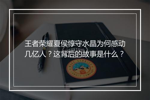 王者荣耀夏侯惇守水晶为何感动几亿人？这背后的故事是什么？