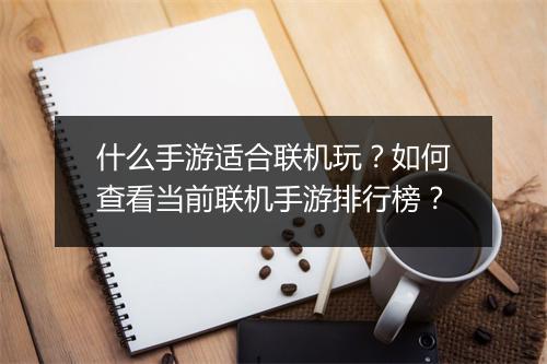 什么手游适合联机玩？如何查看当前联机手游排行榜？