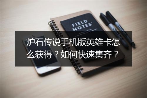 炉石传说手机版英雄卡怎么获得?如何快速集齐?