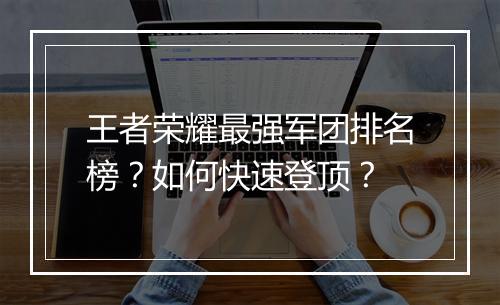 王者荣耀最强军团排名榜？如何快速登顶？
