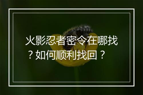 火影忍者密令在哪找？如何顺利找回？