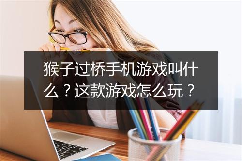 猴子过桥手机游戏叫什么？这款游戏怎么玩？