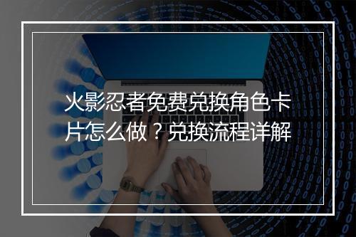 火影忍者免费兑换角色卡片怎么做？兑换流程详解