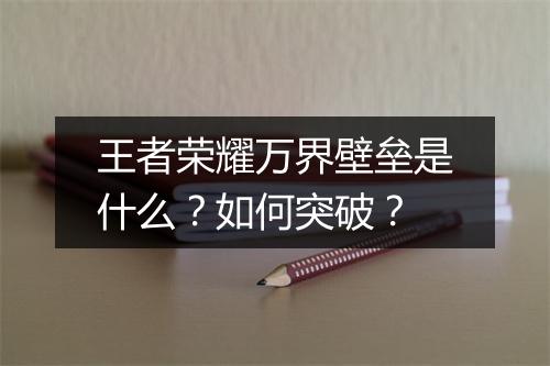 王者荣耀万界壁垒是什么？如何突破？