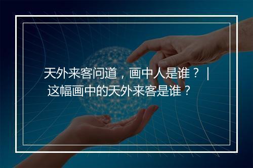 天外来客问道，画中人是谁？｜ 这幅画中的天外来客是谁？