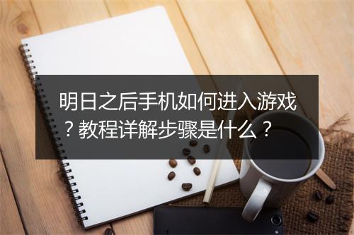 明日之后手机如何进入游戏？教程详解步骤是什么？