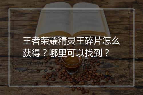 王者荣耀精灵王碎片怎么获得？哪里可以找到？